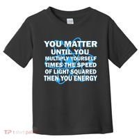 You Matter You Energy Science Physics Toddler T-Shirt thumb 0