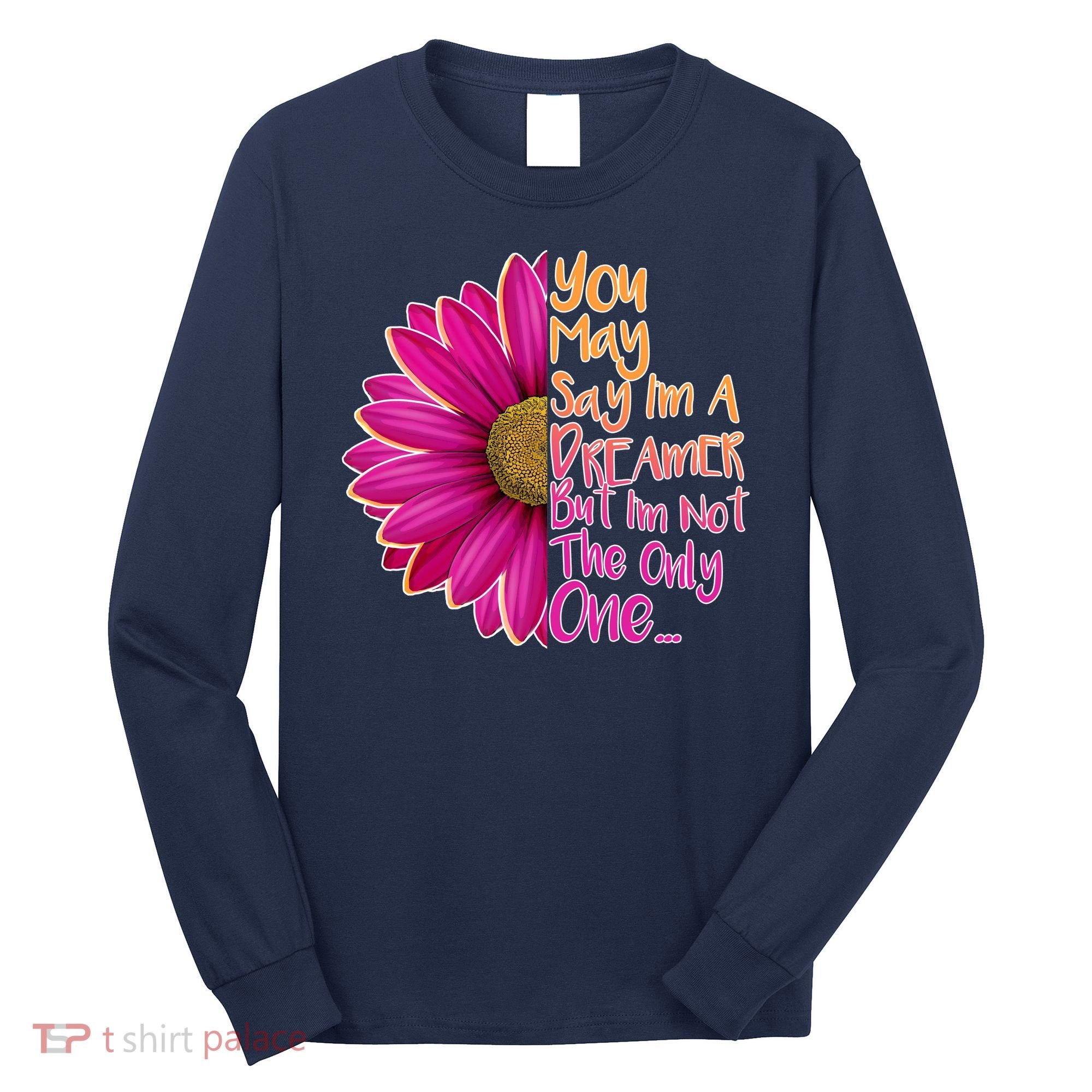 You May Say I'm a Dreamer But I'm Not The Only One Long Sleeve Shirt