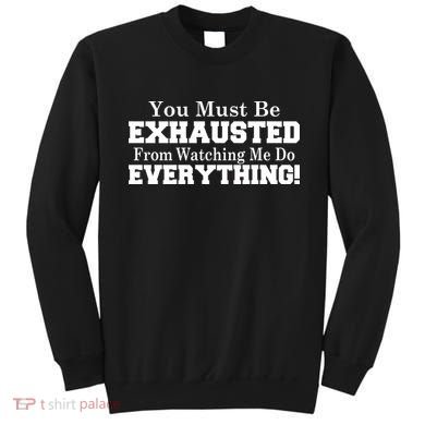 You Must Be Exhausted From Watching Me Do EVERYTHING! Sweatshirt