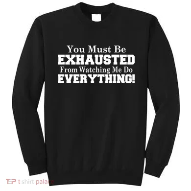 You Must Be Exhausted From Watching Me Do EVERYTHING! Sweatshirt