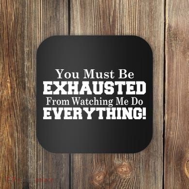 You Must Be Exhausted From Watching Me Do EVERYTHING! Coaster