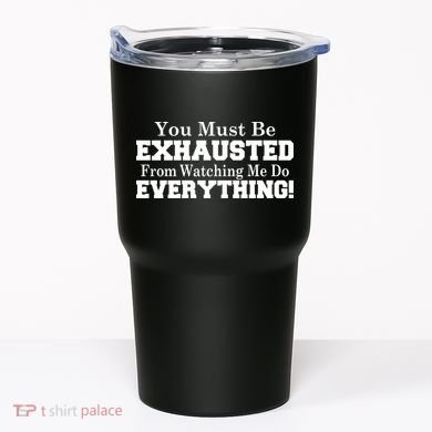 You Must Be Exhausted From Watching Me Do EVERYTHING! Tumbler
