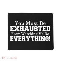 You Must Be Exhausted From Watching Me Do EVERYTHING! Mousepad thumb 0