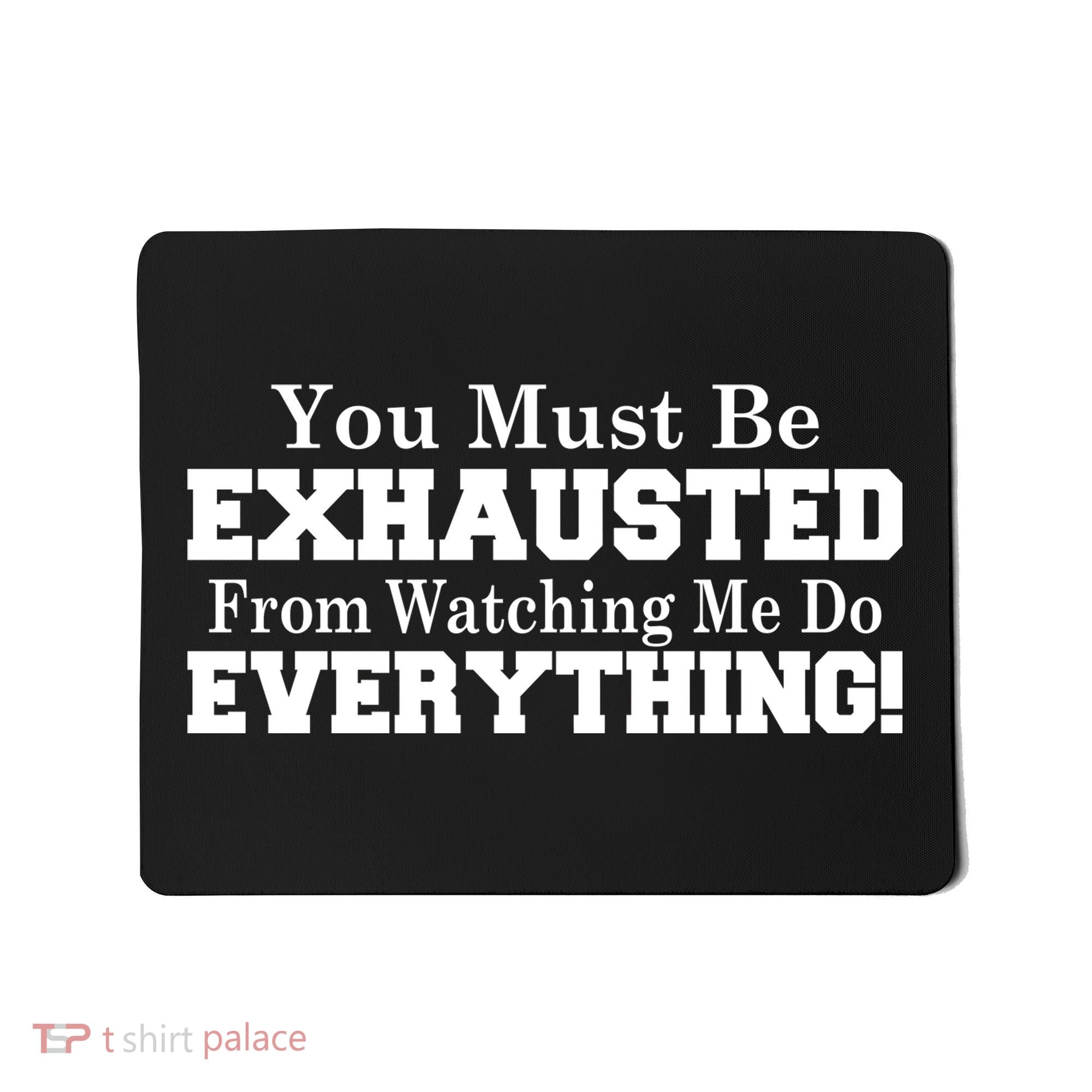 You Must Be Exhausted From Watching Me Do EVERYTHING! Mousepad