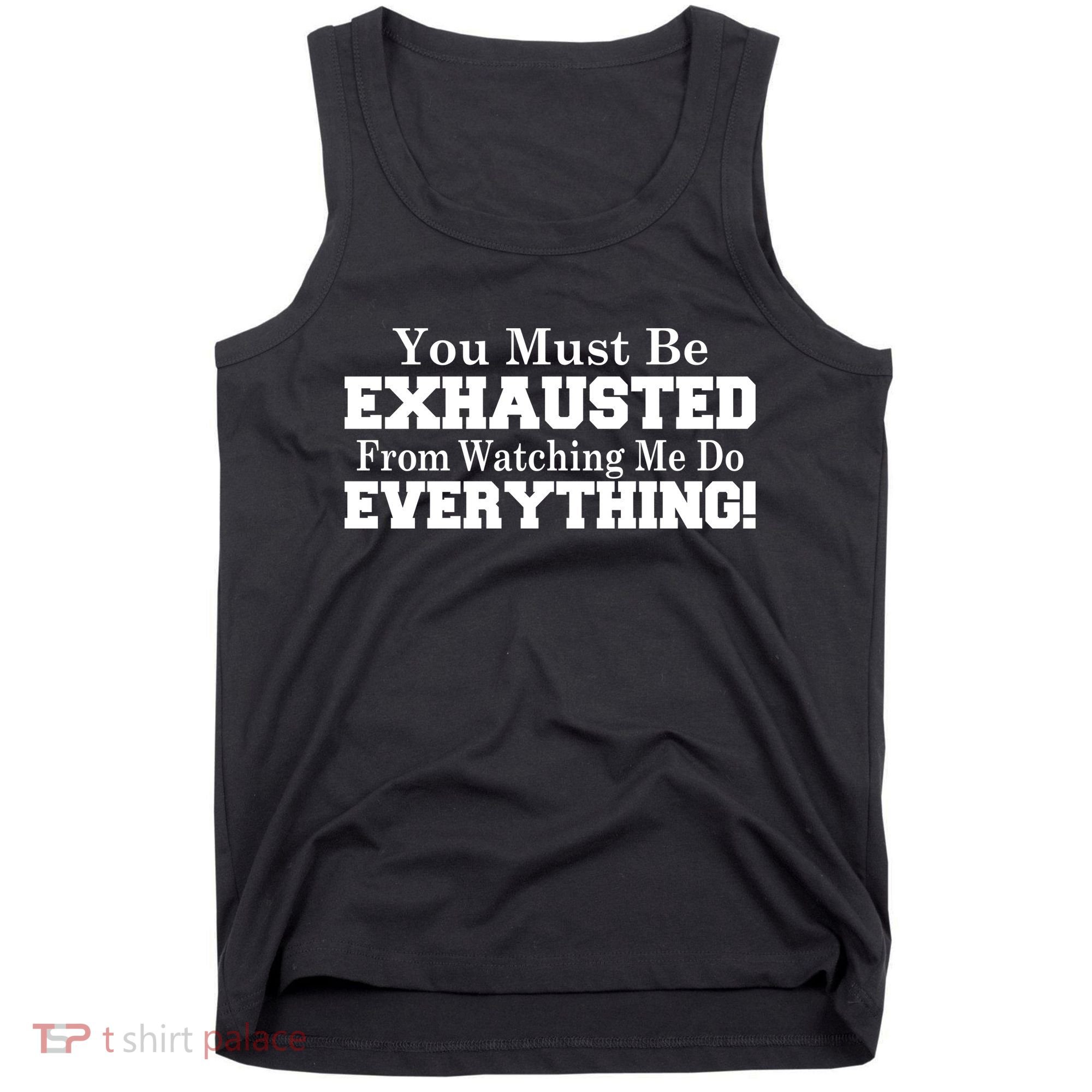You Must Be Exhausted From Watching Me Do EVERYTHING! Tank Top