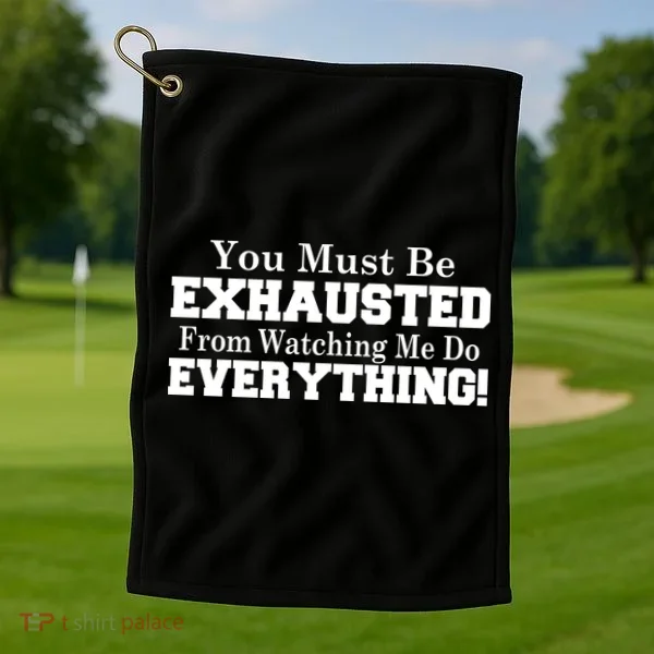 You Must Be Exhausted From Watching Me Do EVERYTHING! Golf Towel