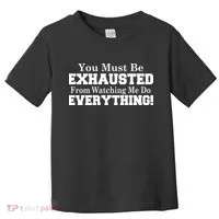 You Must Be Exhausted From Watching Me Do EVERYTHING! Toddler T-Shirt thumb 0