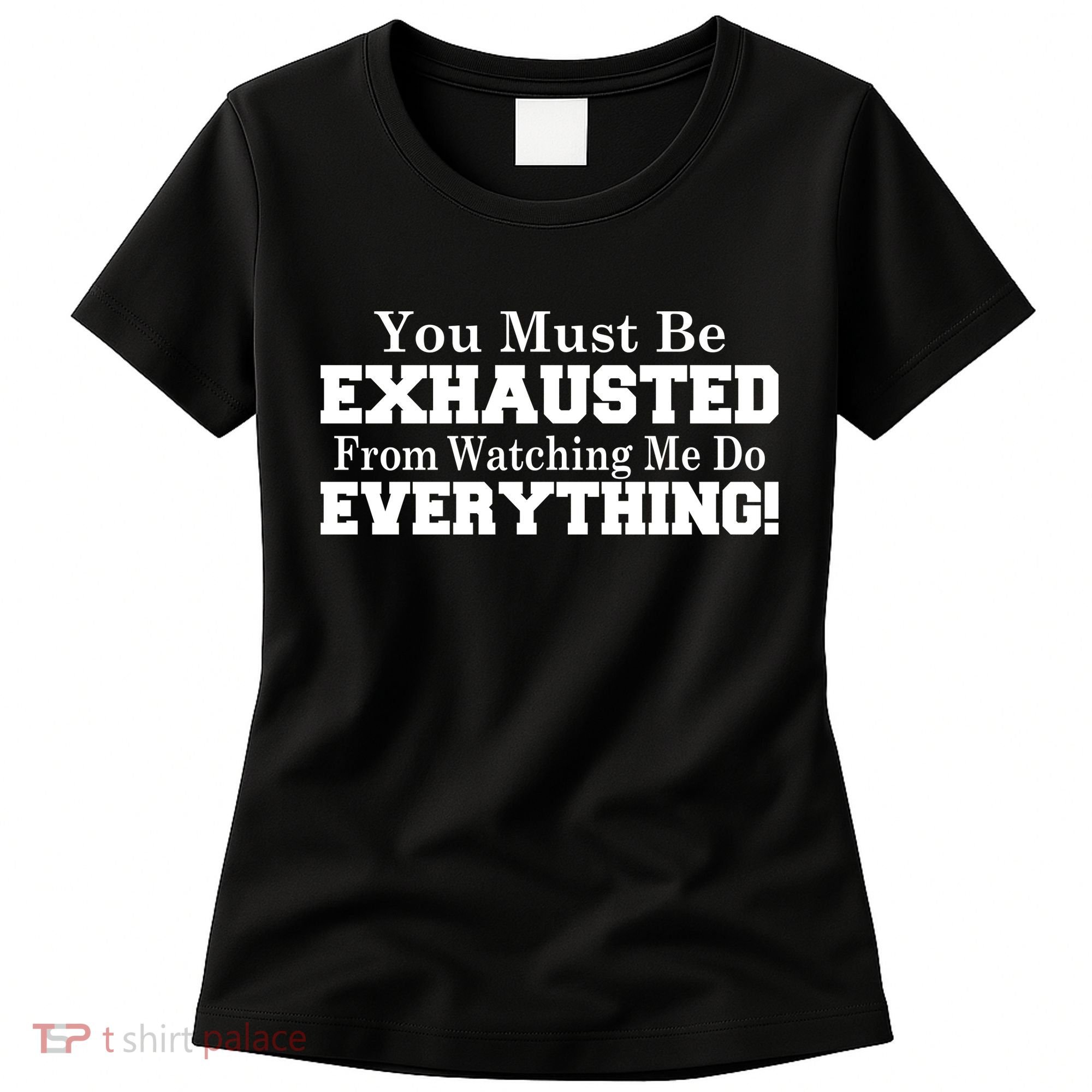 You Must Be Exhausted From Watching Me Do EVERYTHING! Women's T-Shirt