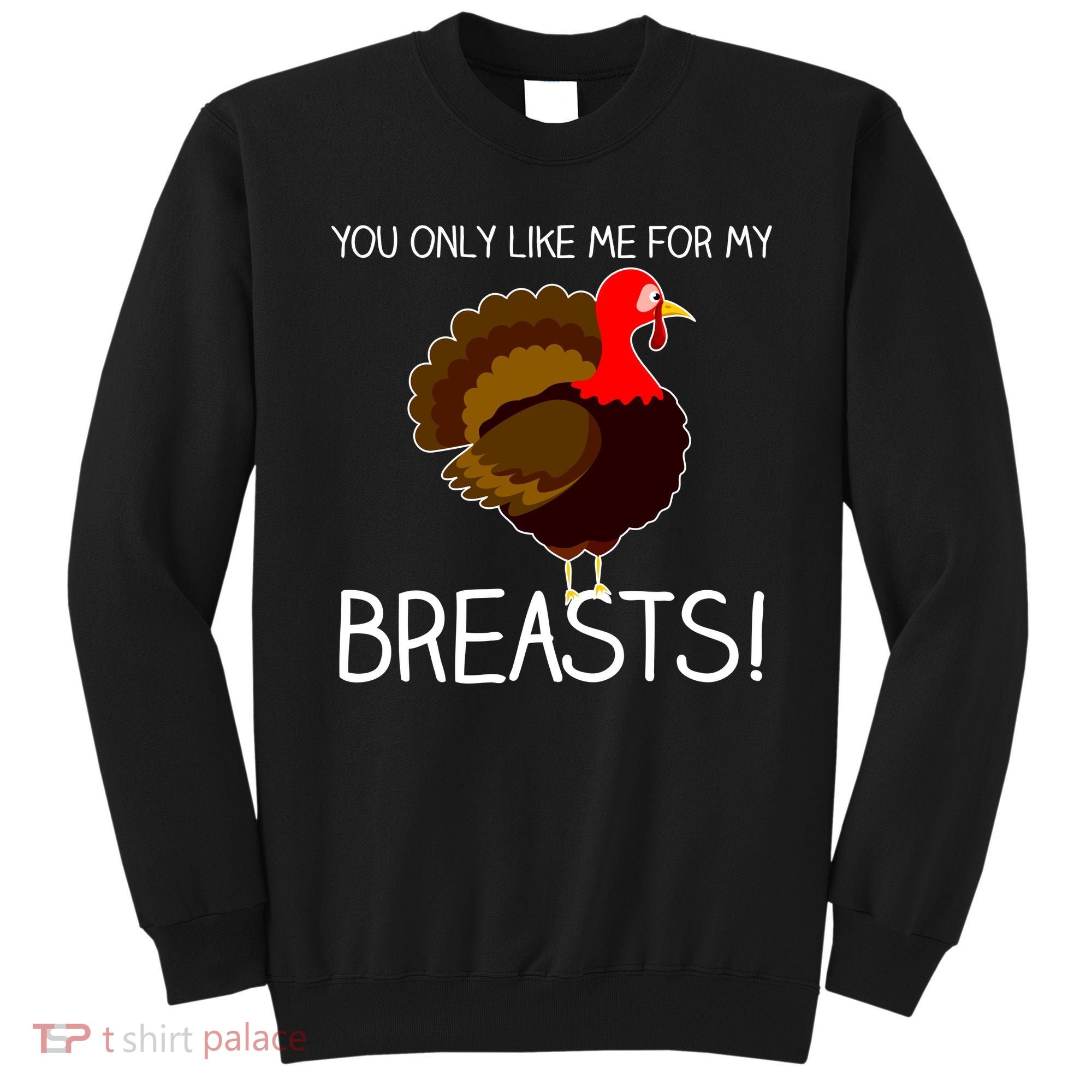 You Only Like Me For My Breasts Thanksgiving Turkey Sweatshirt