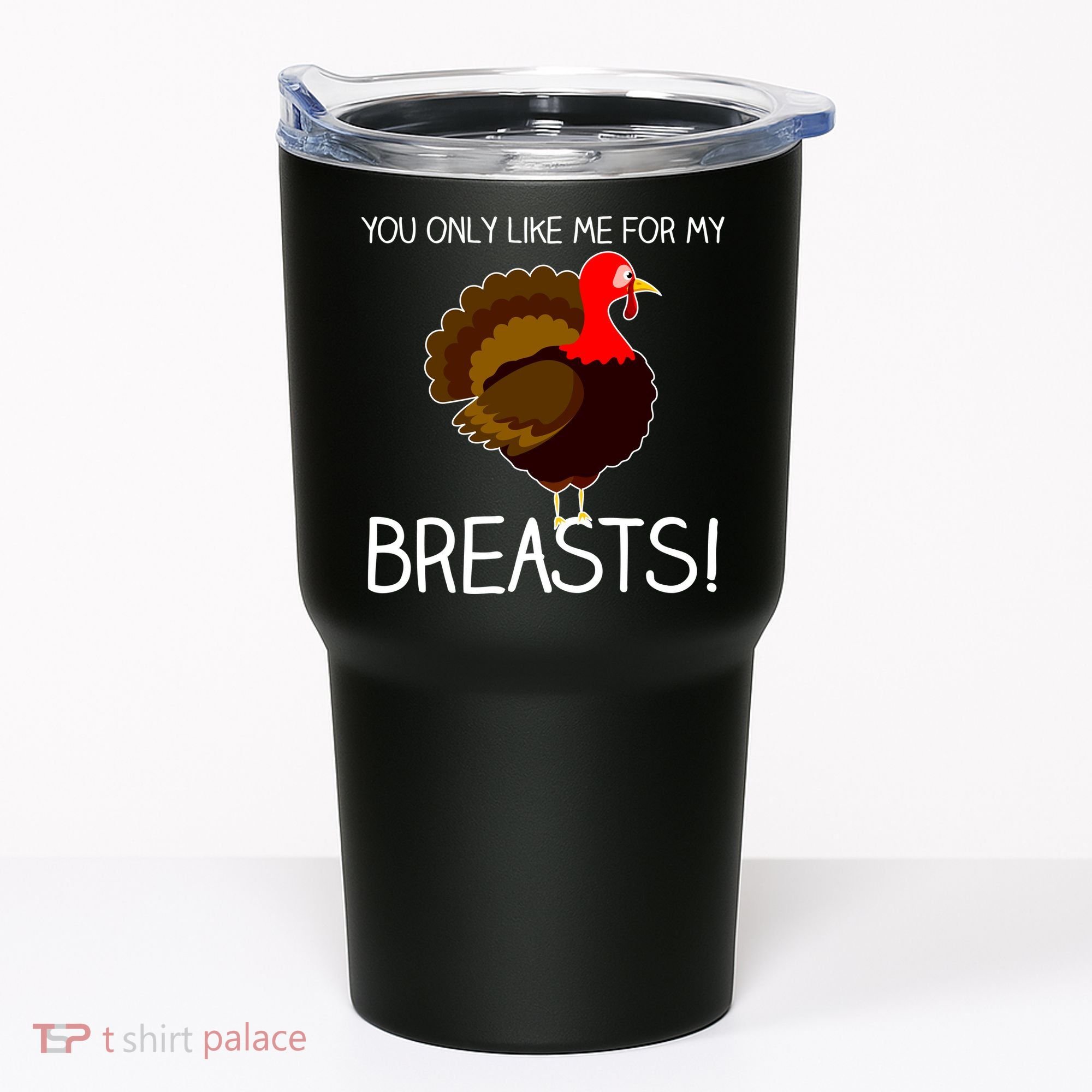 You Only Like Me For My Breasts Thanksgiving Turkey Tumbler