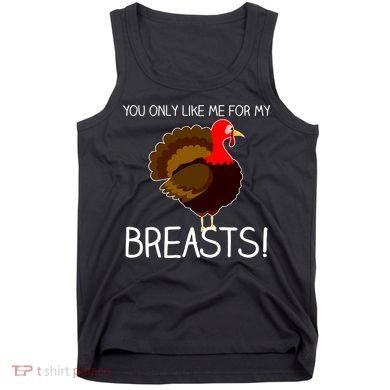 You Only Like Me For My Breasts Thanksgiving Turkey Tank Top