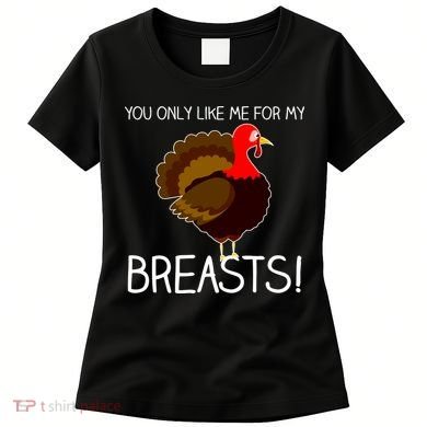 You Only Like Me For My Breasts Thanksgiving Turkey Women's T-Shirt