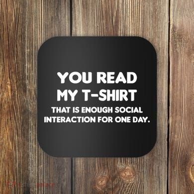 You Read My Tee Shirt That's Enough Social Interaction For a Day Coaster