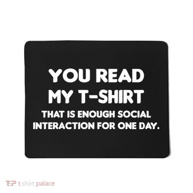 You Read My Tee Shirt That's Enough Social Interaction For a Day Mousepad