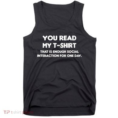 You Read My Tee Shirt That's Enough Social Interaction For a Day Tank Top