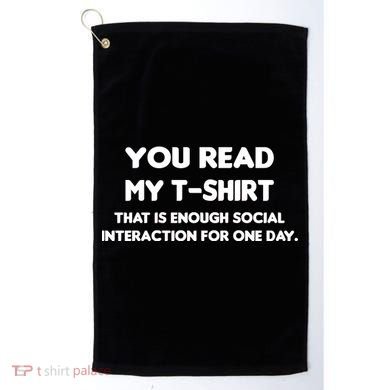 You Read My Tee Shirt That's Enough Social Interaction For a Day Golf Towel
