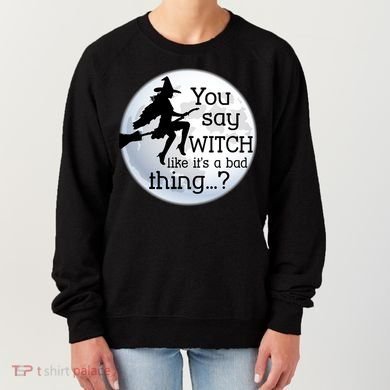 You Say Witch Like It's A Bad Thing Women's Sweatshirt
