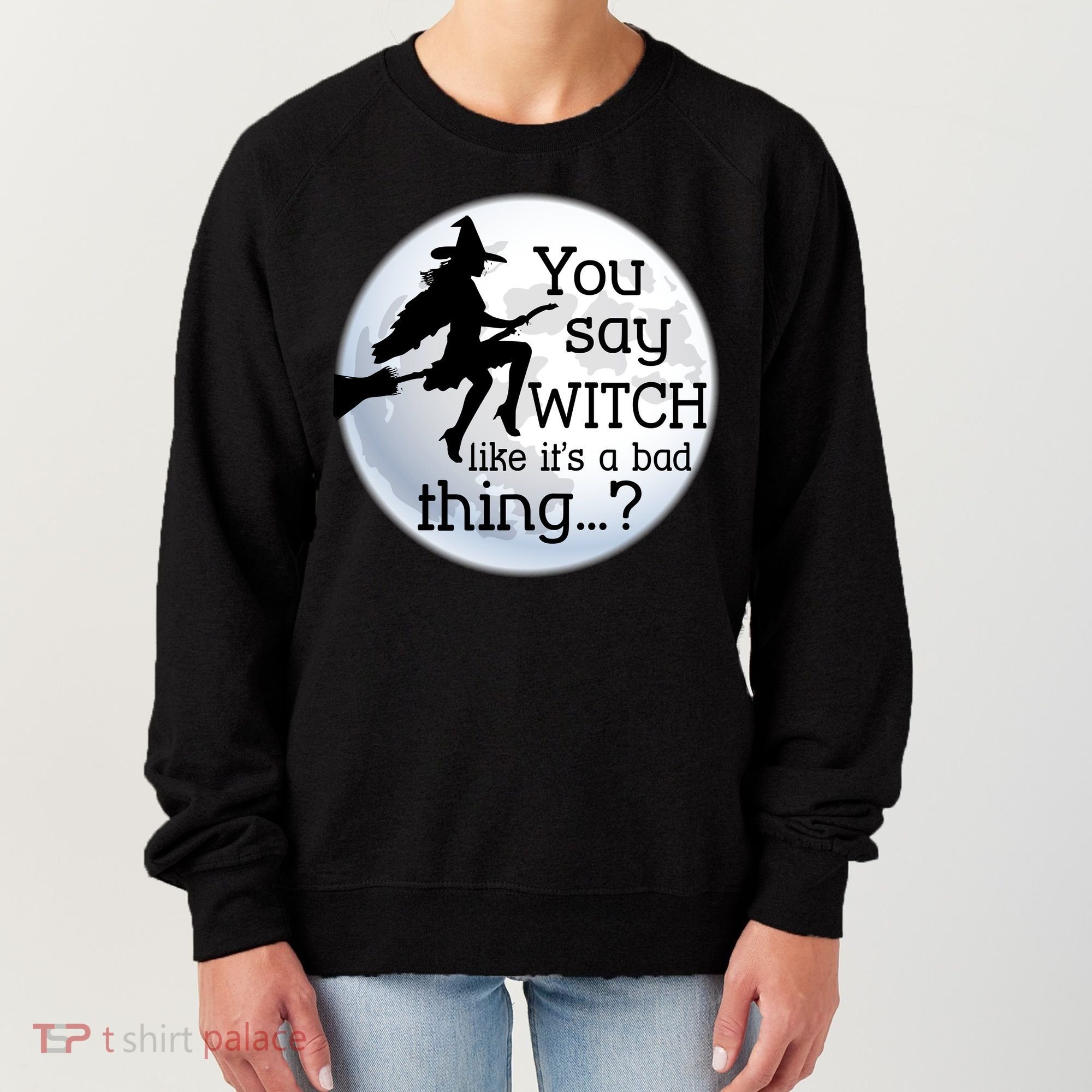 You Say Witch Like It's A Bad Thing Women's Sweatshirt