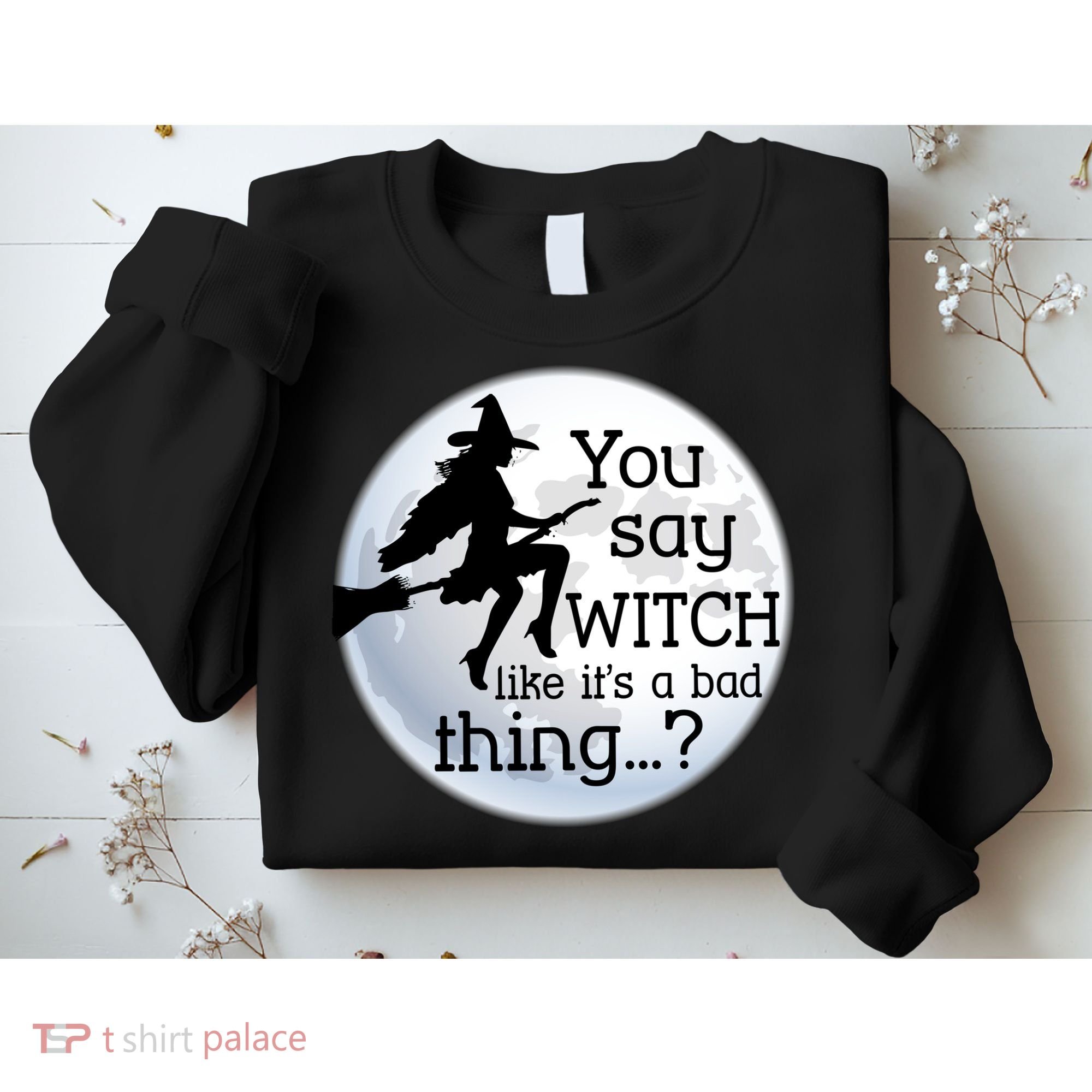 You Say Witch Like It's A Bad Thing Sweatshirt