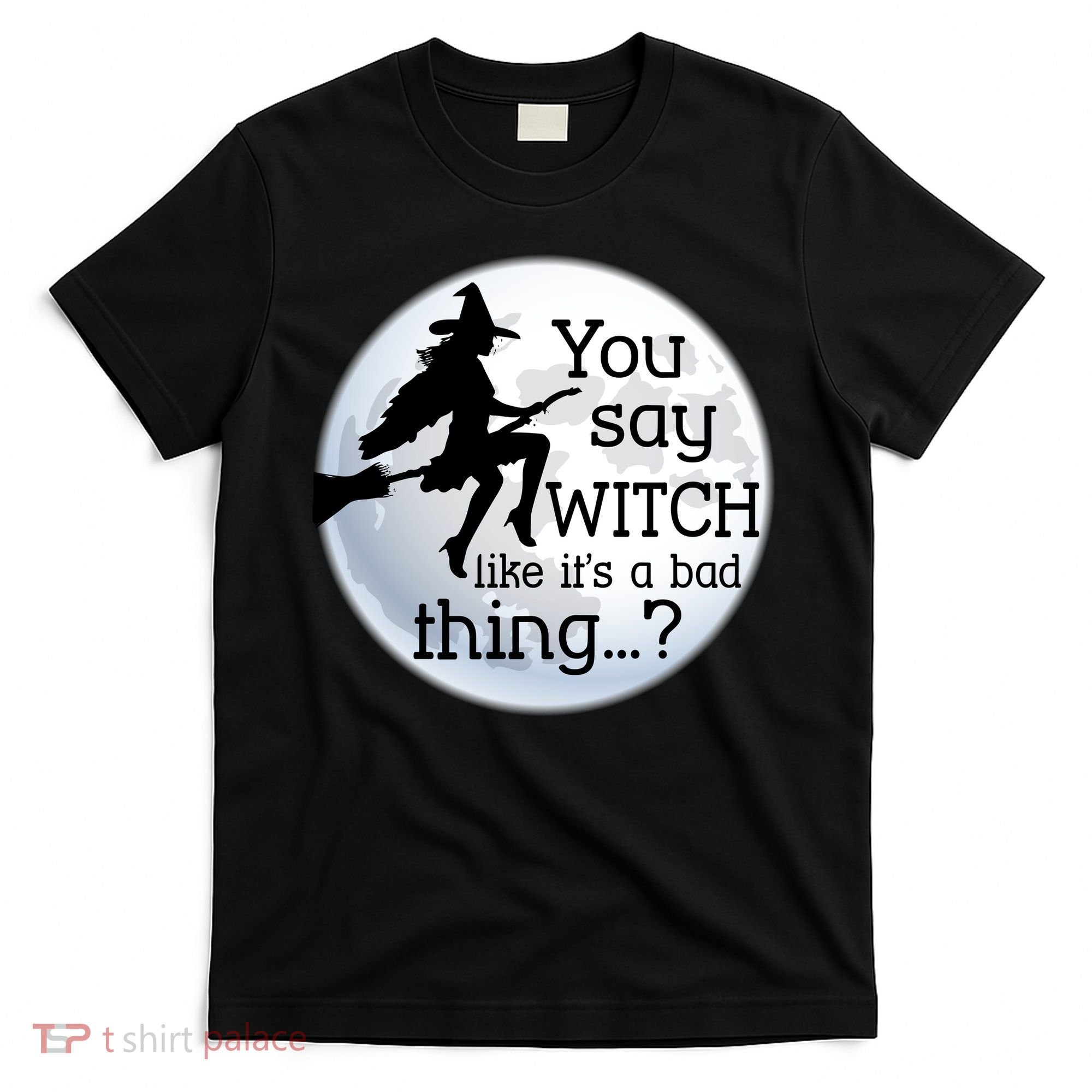 You Say Witch Like It's A Bad Thing T-Shirt
