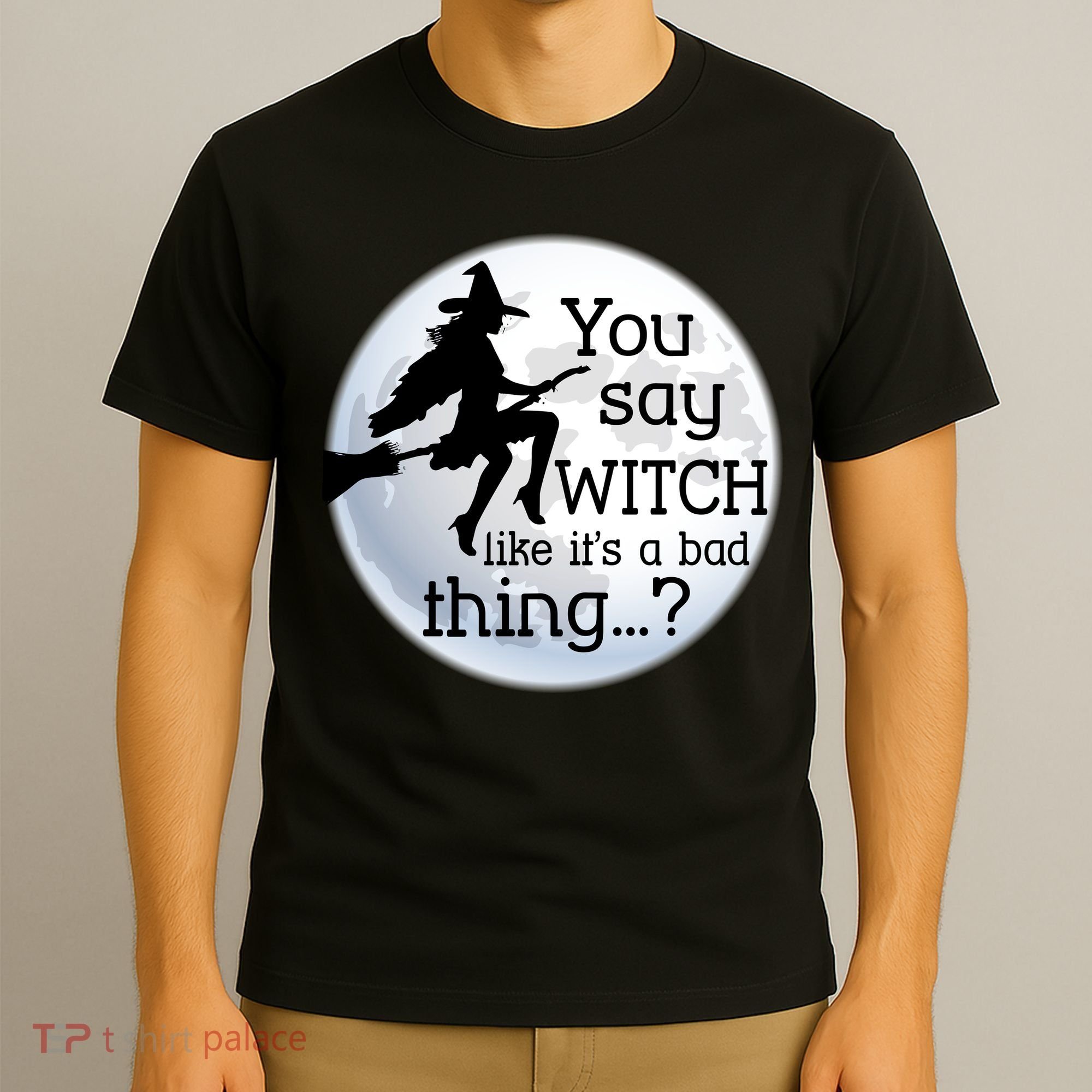 You Say Witch Like It's A Bad Thing T-Shirt