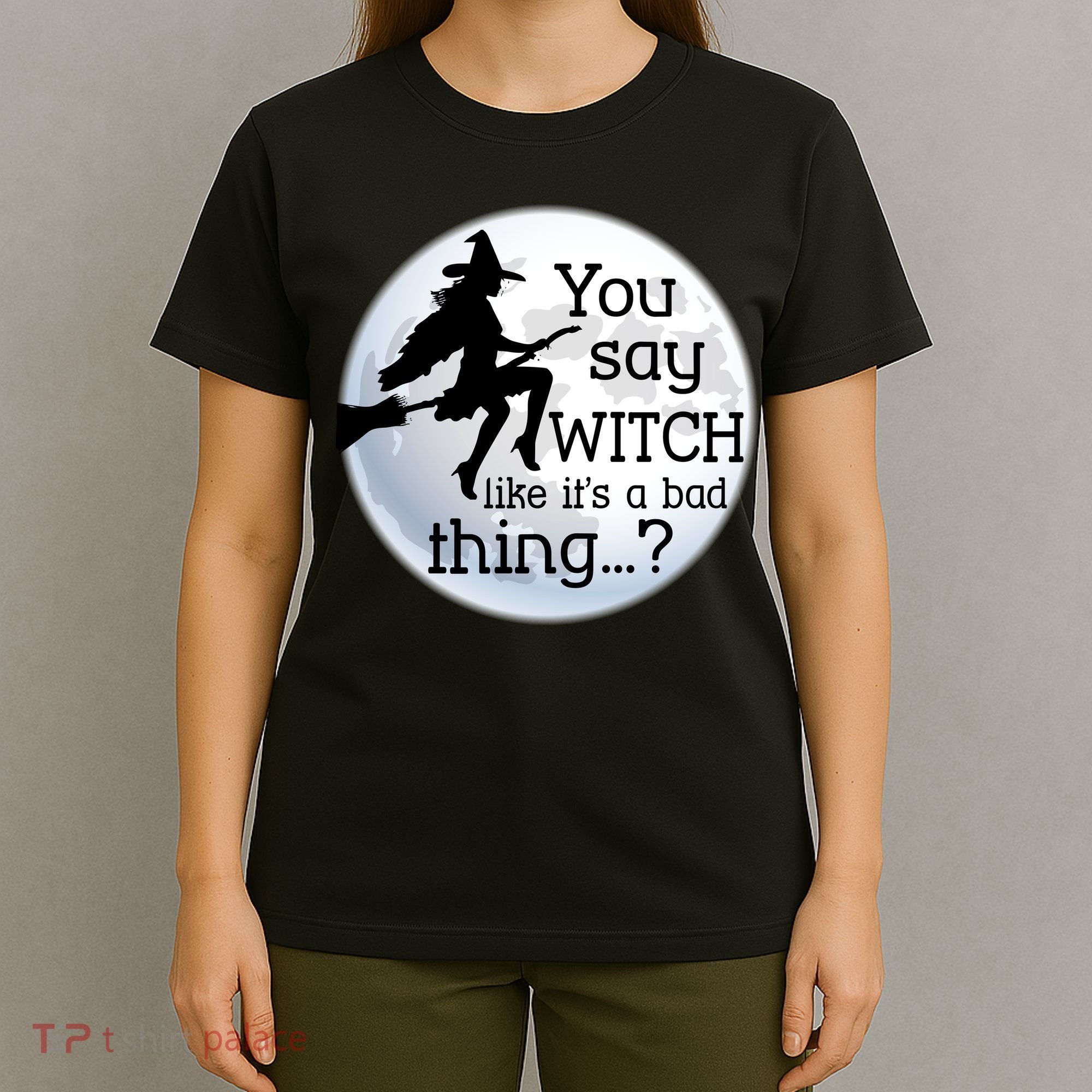 You Say Witch Like It's A Bad Thing T-Shirt