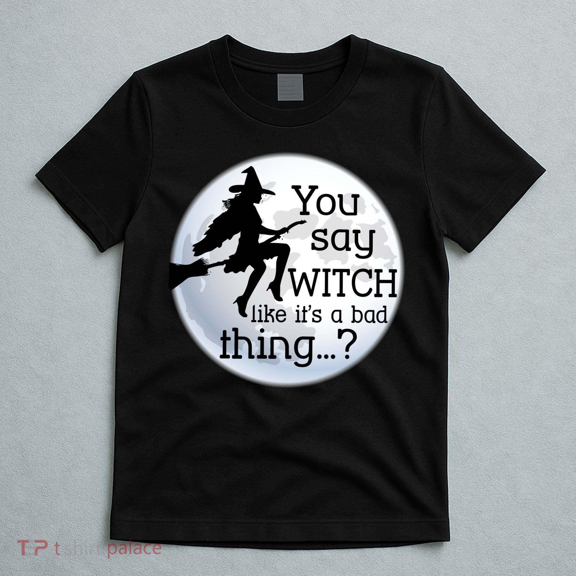 You Say Witch Like It's A Bad Thing T-Shirt