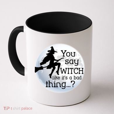 You Say Witch Like It's A Bad Thing Coffee Mug