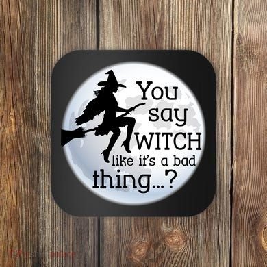 You Say Witch Like It's A Bad Thing Coaster