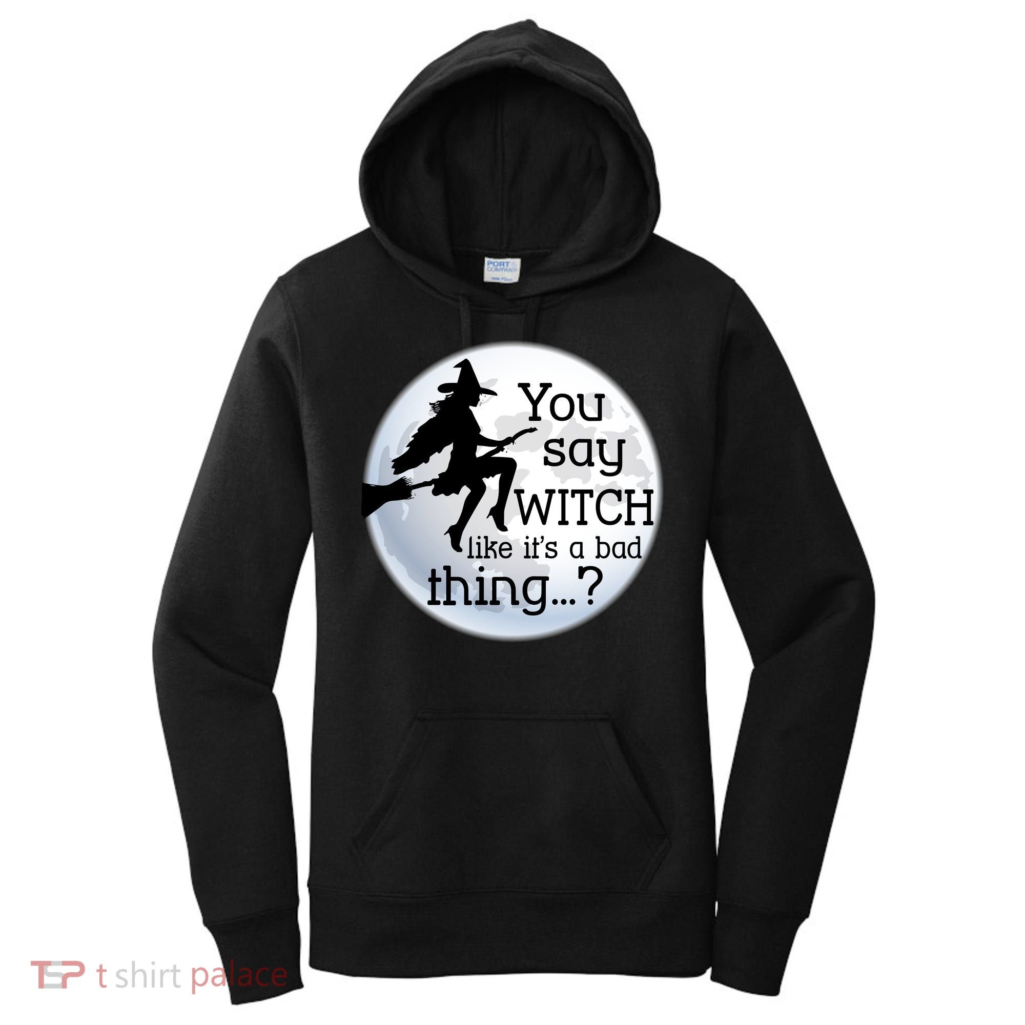 You Say Witch Like It's A Bad Thing Women's Hoodie