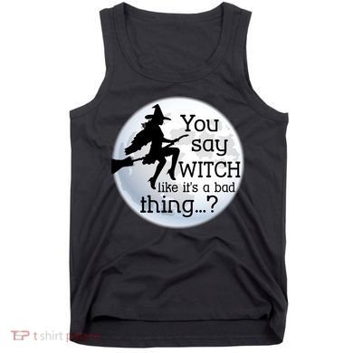 You Say Witch Like It's A Bad Thing Tank Top