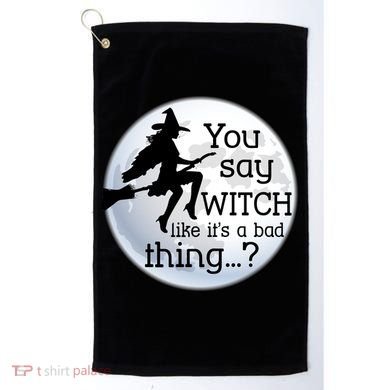 You Say Witch Like It's A Bad Thing Golf Towel