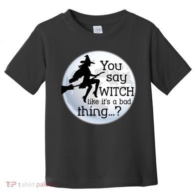 You Say Witch Like It's A Bad Thing Toddler T-Shirt