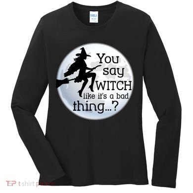 You Say Witch Like It's A Bad Thing Women's Long Sleeve Shirt