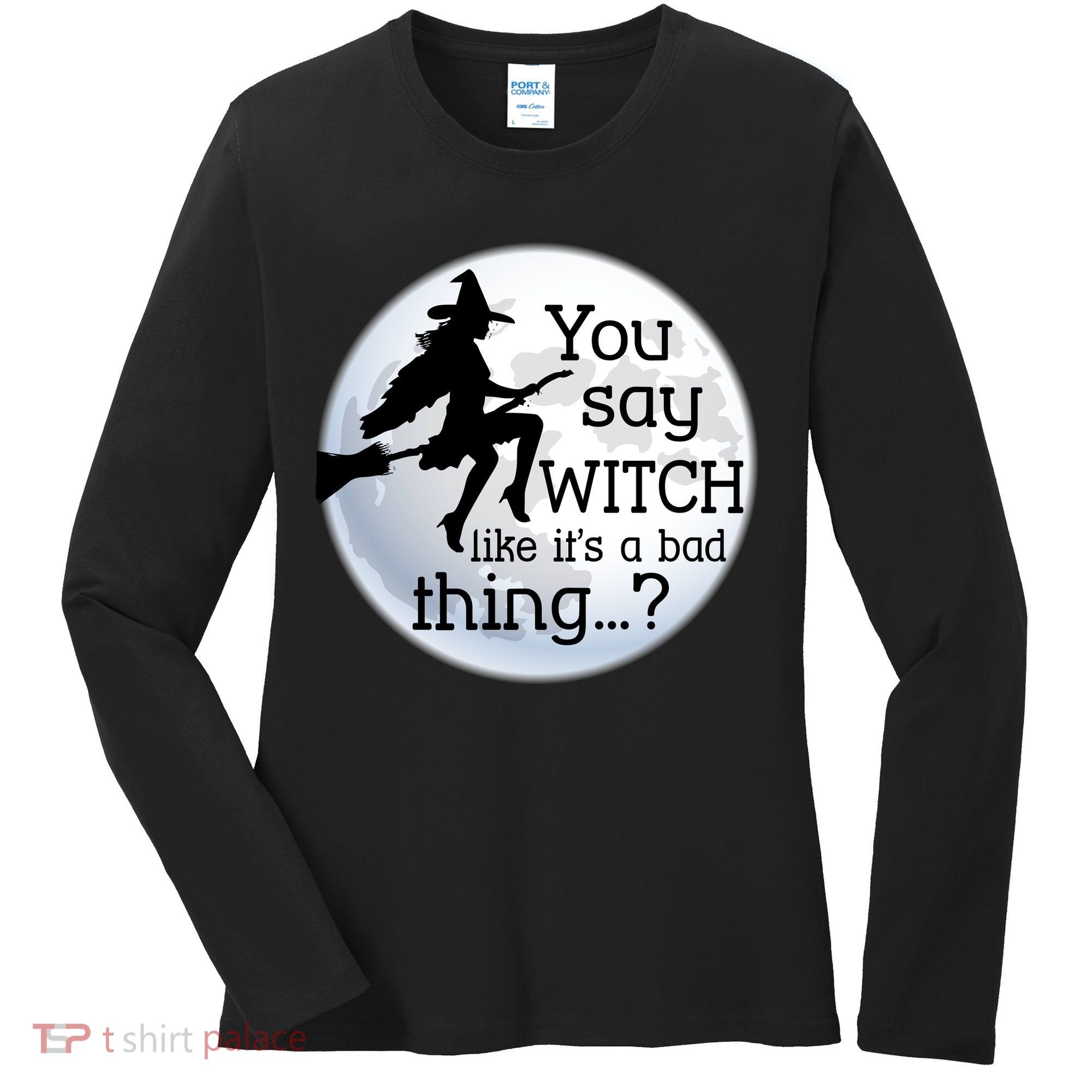 You Say Witch Like It's A Bad Thing Women's Long Sleeve Shirt