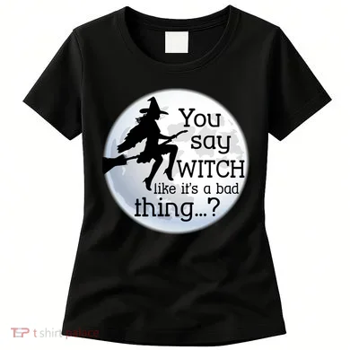 You Say Witch Like It's A Bad Thing Women's T-Shirt