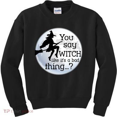 You Say Witch Like It's A Bad Thing Kids Sweatshirt