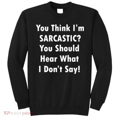 You Think I'm Sarcastic? Sweatshirt