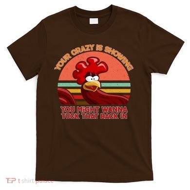 Your Crazy Is Showing Funny Rooster T-Shirt