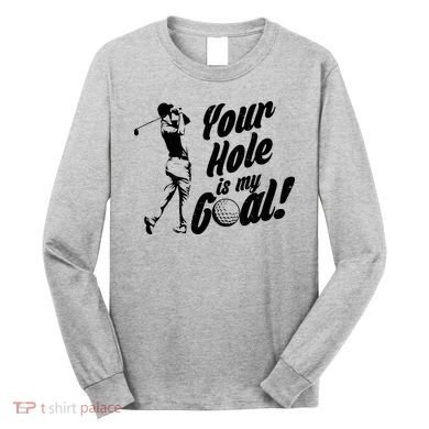 Your Hole Is My Goal! Funny Golfing Long Sleeve Shirt