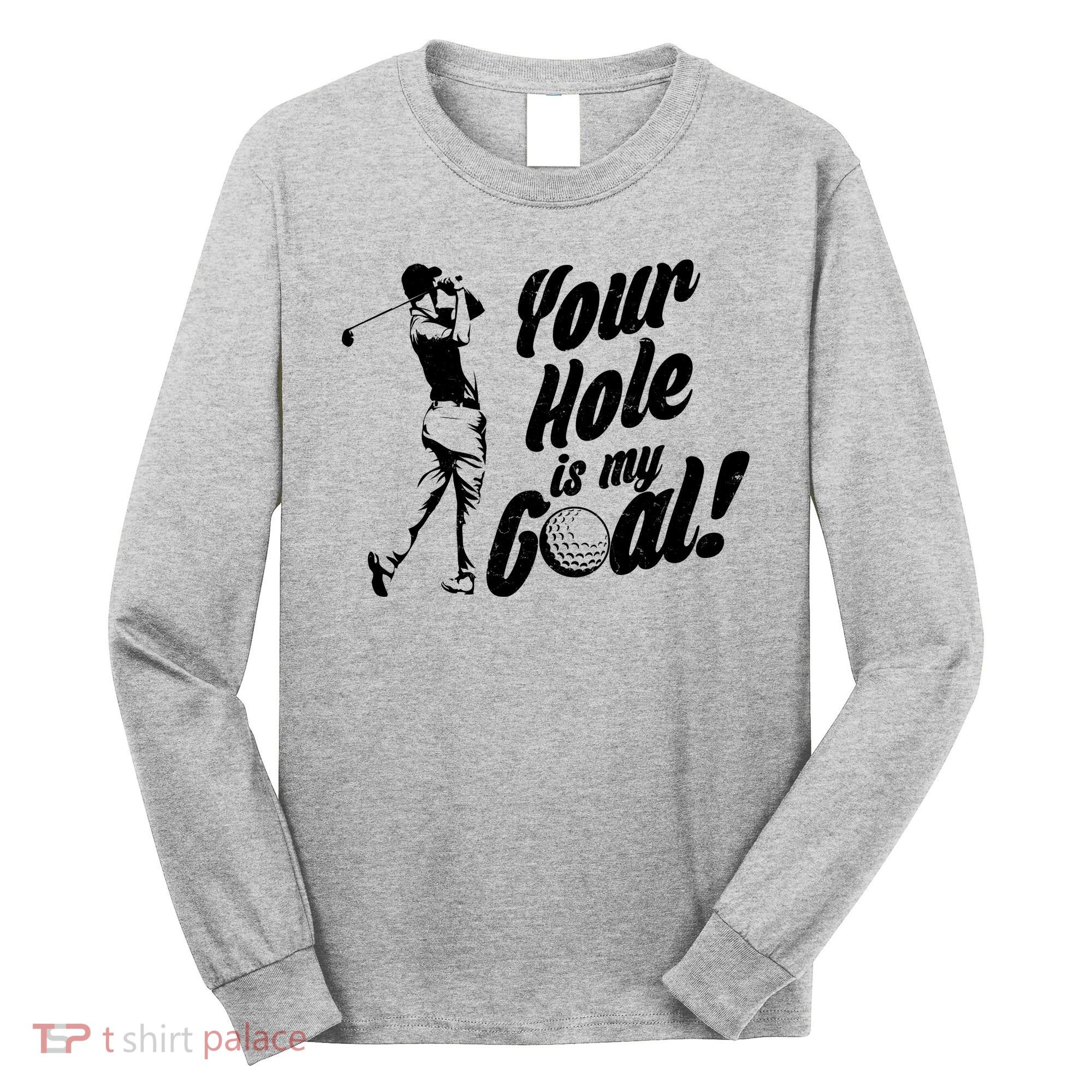 Your Hole Is My Goal! Funny Golfing Long Sleeve Shirt