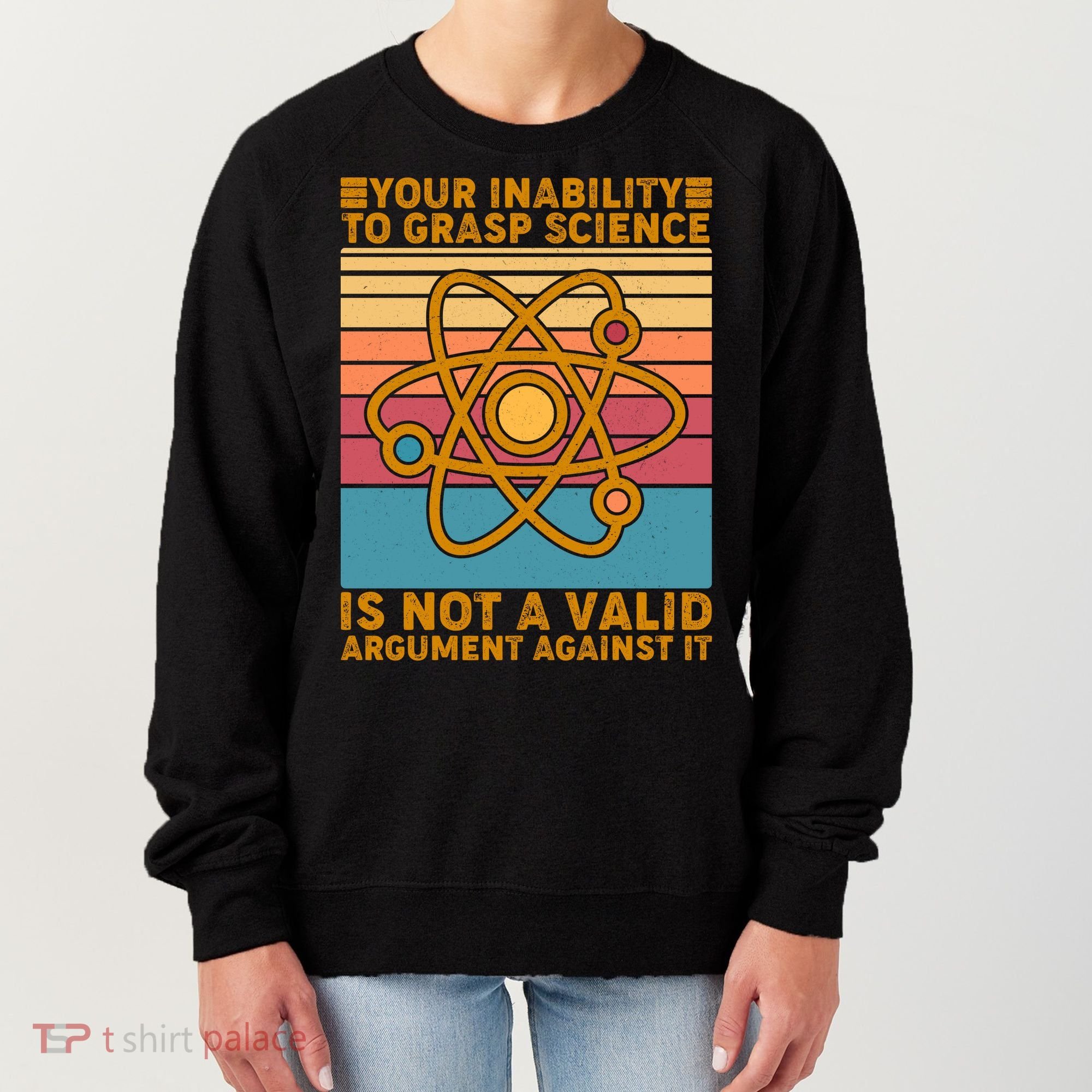 Your Inability to Grasp Science Is Not A Valid Argument Against It  Women's Sweatshirt
