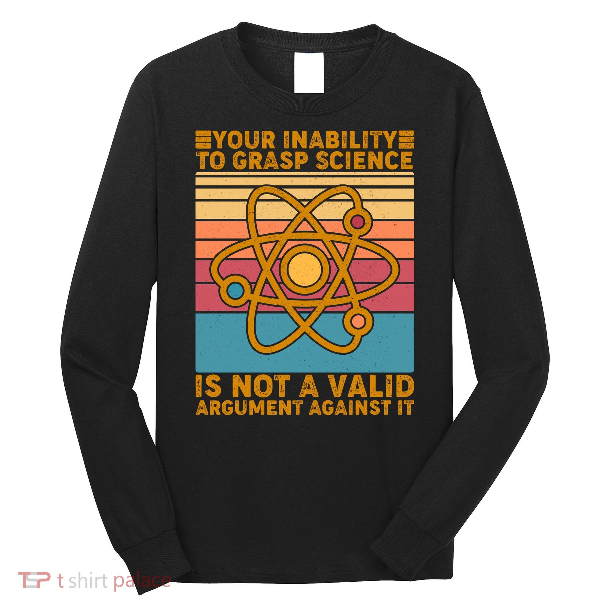 Your Inability to Grasp Science Is Not A Valid Argument Against It  Long Sleeve Shirt