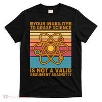 Your Inability to Grasp Science Is Not A Valid Argument Against It  T-Shirt thumb 0
