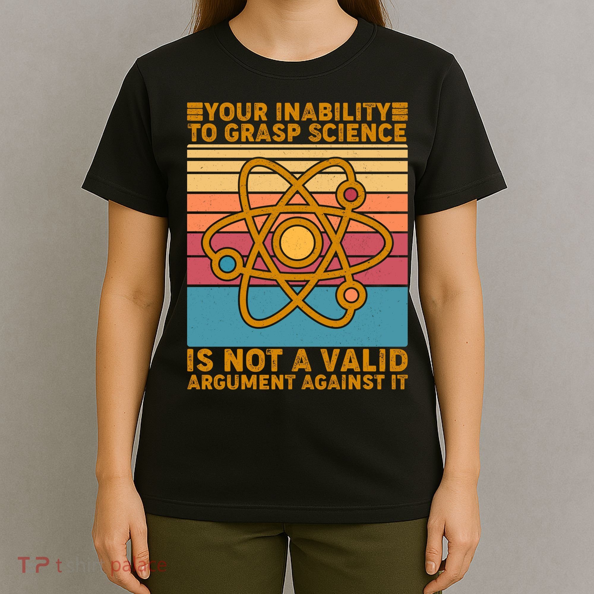 Your Inability to Grasp Science Is Not A Valid Argument Against It  T-Shirt