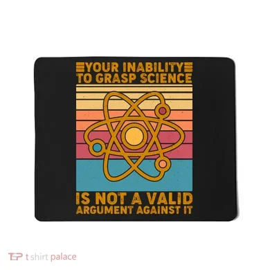 Your Inability to Grasp Science Is Not A Valid Argument Against It  Mousepad
