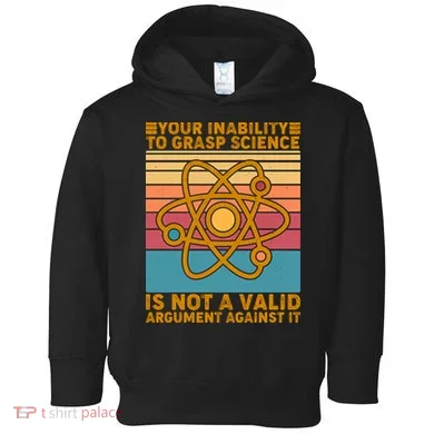 Your Inability to Grasp Science Is Not A Valid Argument Against It  Toddler Hoodie