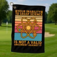 Your Inability to Grasp Science Is Not A Valid Argument Against It  Golf Towel thumb 1