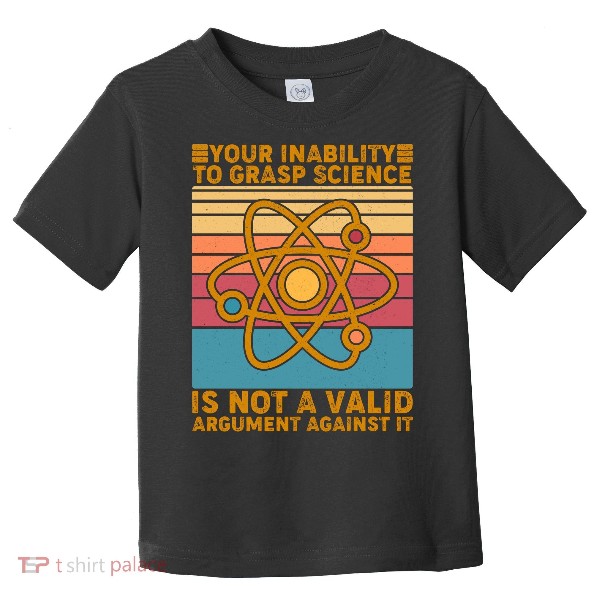 Your Inability to Grasp Science Is Not A Valid Argument Against It  Toddler T-Shirt
