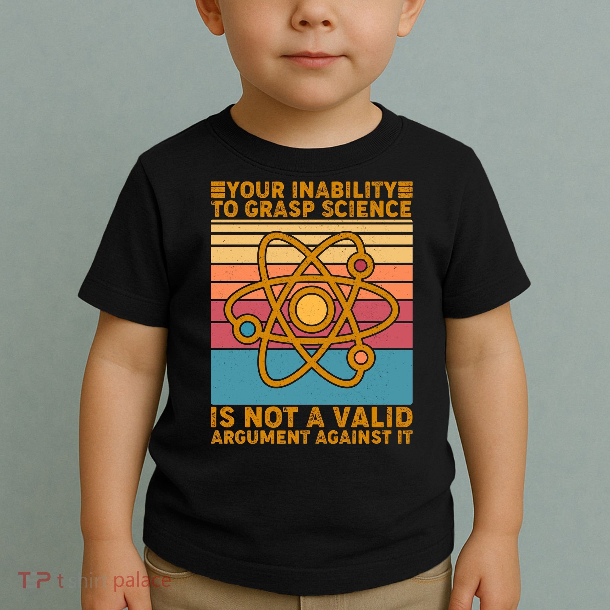 Your Inability to Grasp Science Is Not A Valid Argument Against It  Toddler T-Shirt